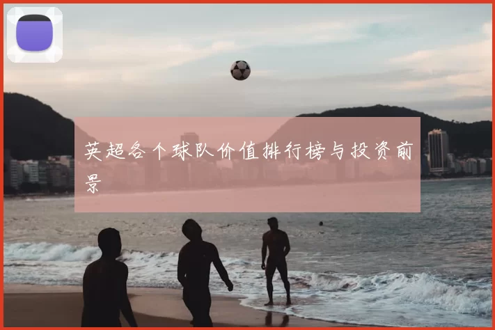 英超各个球队价值排行榜与投资前景
