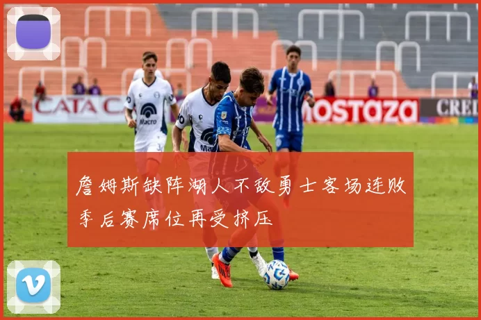 詹姆斯缺阵湖人不敌勇士客场连败季后赛席位再受挤压