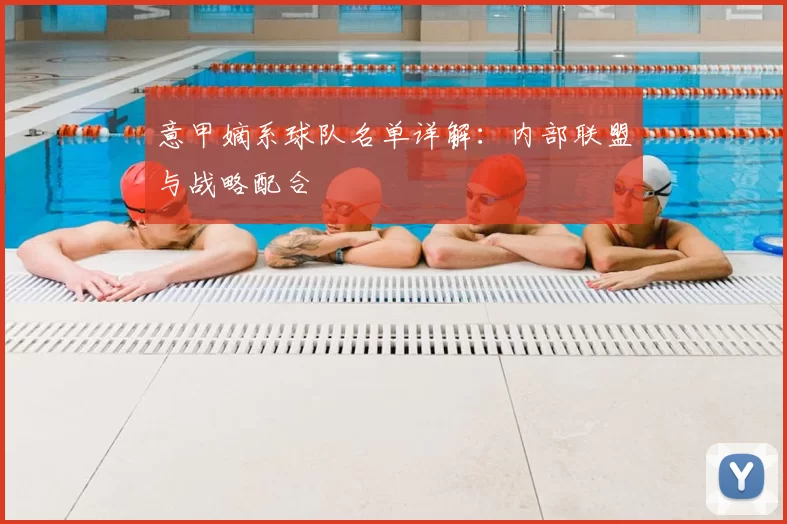 意甲嫡系球队名单详解：内部联盟与战略配合