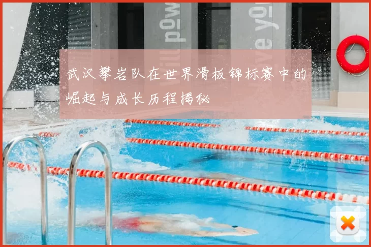 武汉攀岩队在世界滑板锦标赛中的崛起与成长历程揭秘