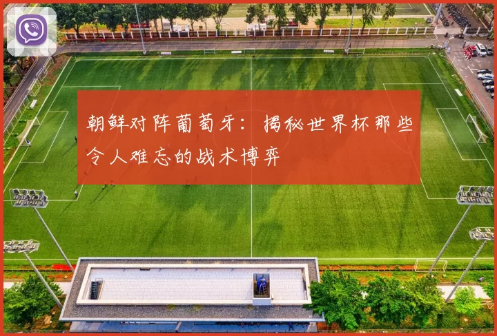 朝鲜对阵葡萄牙:揭秘世界杯那些令人难忘的战术博弈