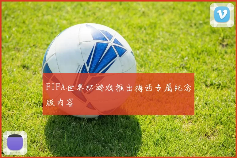 FIFA世界杯游戏推出梅西专属纪念版内容