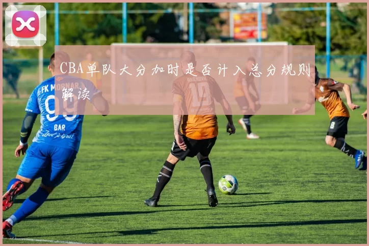 CBA单队大分加时是否计入总分规则解读