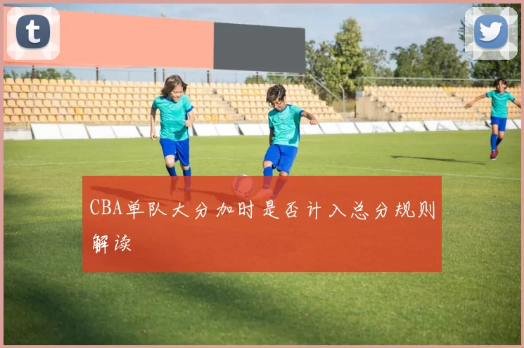 CBA单队大分加时是否计入总分规则解读