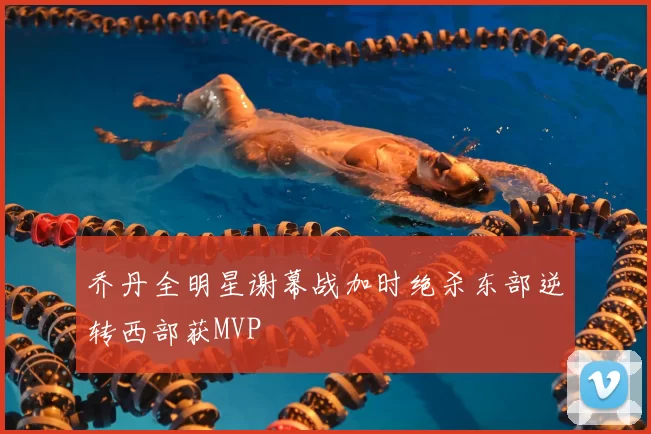 乔丹全明星谢幕战加时绝杀东部逆转西部获MVP