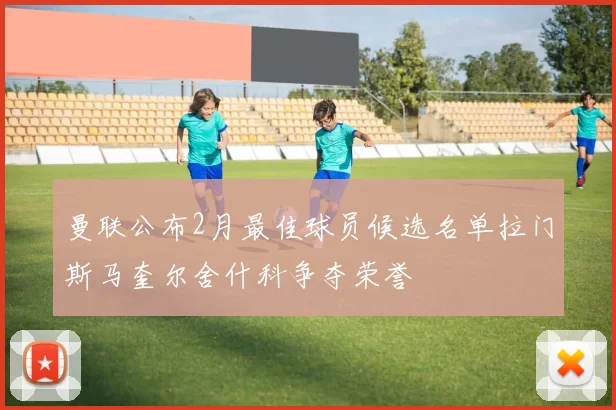 曼联公布2月最佳球员候选名单拉门斯马奎尔舍什科争夺荣誉