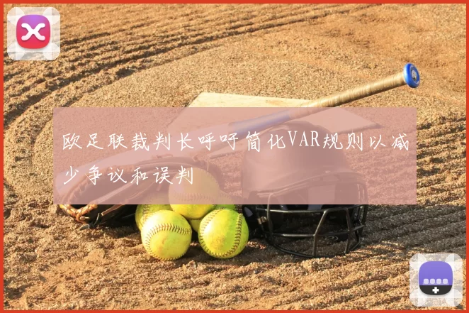 欧足联裁判长呼吁简化VAR规则以减少争议和误判
