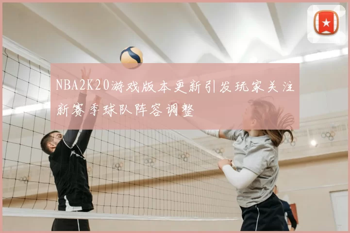 NBA2K20游戏版本更新引发玩家关注新赛季球队阵容调整