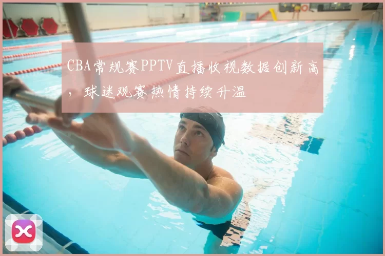 CBA常规赛PPTV直播收视数据创新高，球迷观赛热情持续升温