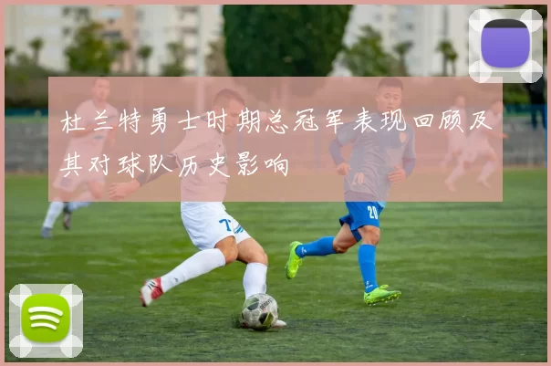 杜兰特勇士时期总冠军表现回顾及其对球队历史影响