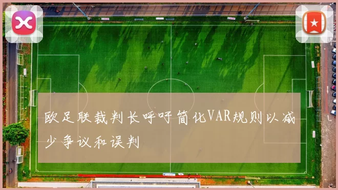 欧足联裁判长呼吁简化VAR规则以减少争议和误判