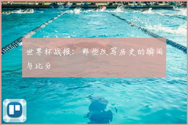 世界杯战报:那些改写历史的瞬间与比分