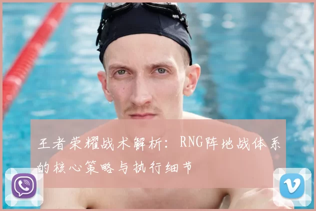 王者荣耀战术解析：RNG阵地战体系的核心策略与执行细节