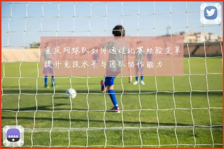 重庆网球队如何通过比赛经验变革提升竞技水平与团队协作能力