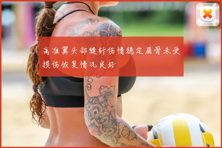 高准翼头部缝针伤情稳定眉骨未受损伤恢复情况良好