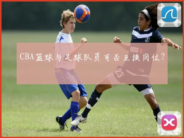 CBA篮球与足球队员可否互换岗位？