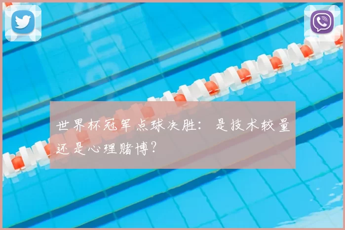 世界杯冠军点球决胜：是技术较量还是心理赌博？