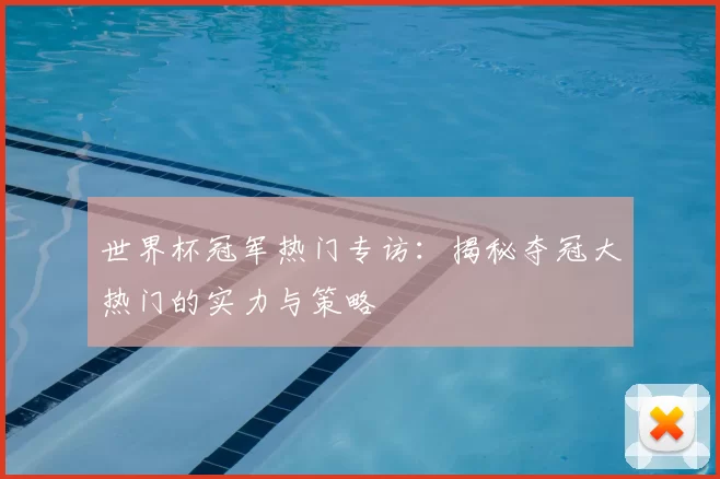世界杯冠军热门专访：揭秘夺冠大热门的实力与策略