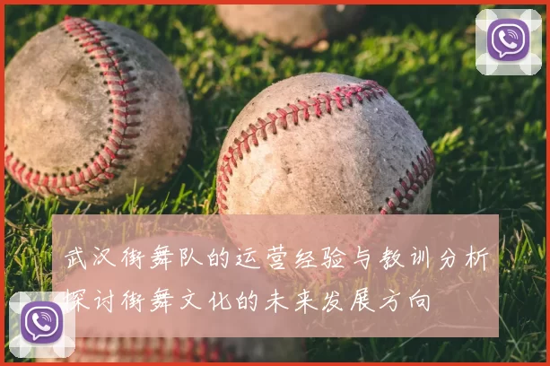 武汉街舞队的运营经验与教训分析探讨街舞文化的未来发展方向