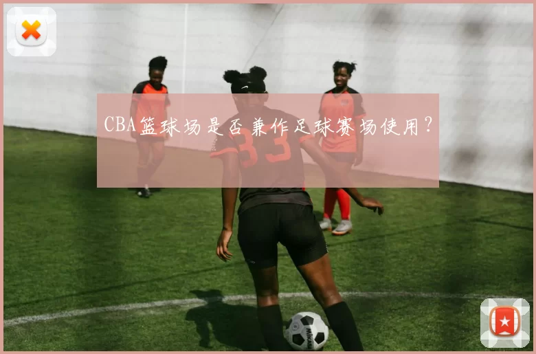 CBA篮球场是否兼作足球赛场使用？