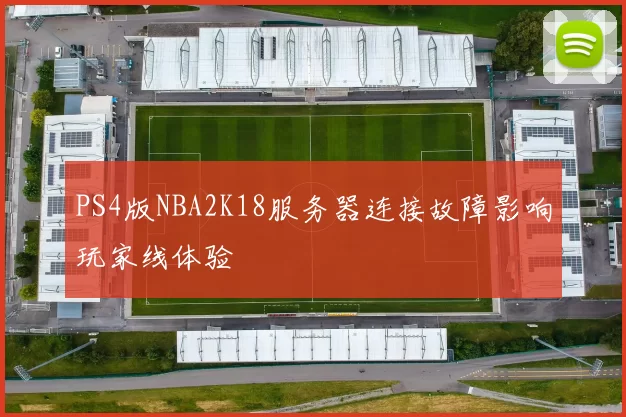 PS4版NBA2K18服务器连接故障影响玩家线体验