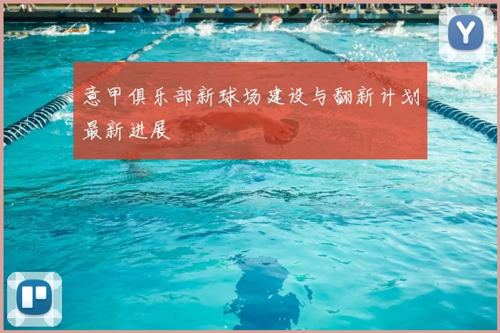 意甲俱乐部新球场建设与翻新计划最新进展
