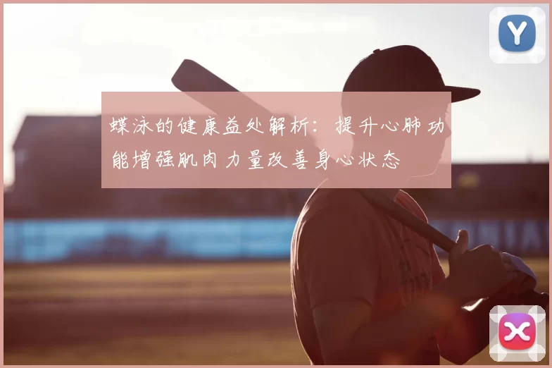 蝶泳的健康益处解析：提升心肺功能增强肌肉力量改善身心状态