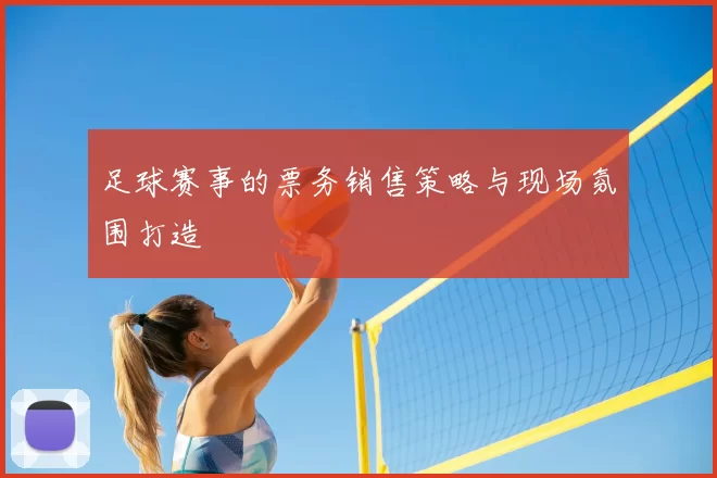 足球赛事的票务销售策略与现场氛围打造