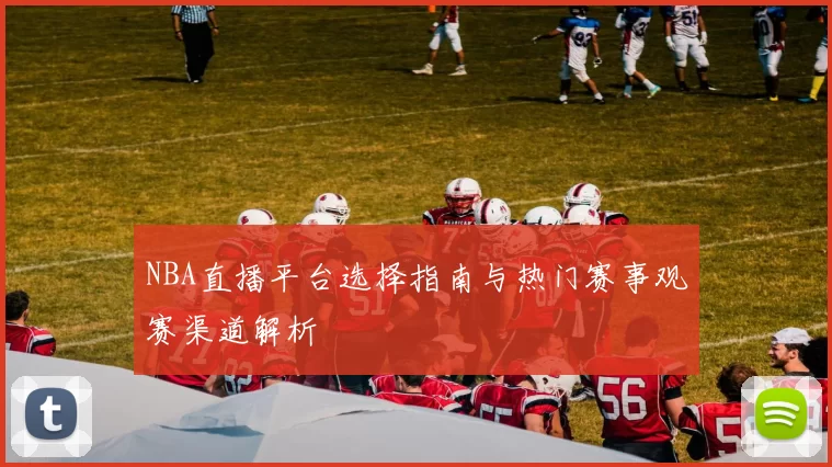 NBA直播平台选择指南与热门赛事观赛渠道解析