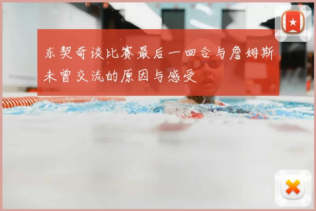 东契奇谈比赛最后一回合与詹姆斯未曾交流的原因与感受
