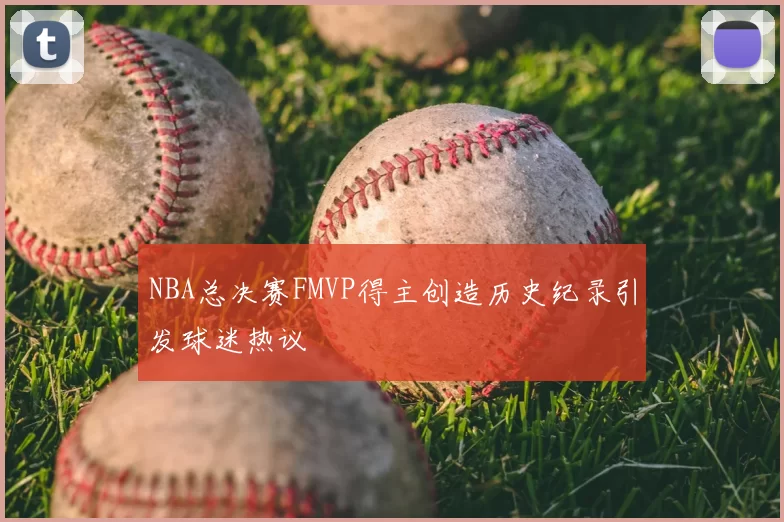 NBA总决赛FMVP得主创造历史纪录引发球迷热议
