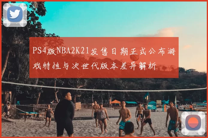 PS4版NBA2K21发售日期正式公布游戏特性与次世代版本差异解析