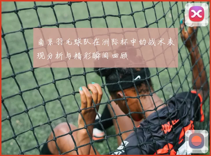 南京羽毛球队在洲际杯中的战术表现分析与精彩瞬间回顾
