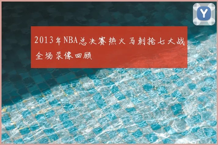 2013年NBA总决赛热火马刺抢七大战全场录像回顾