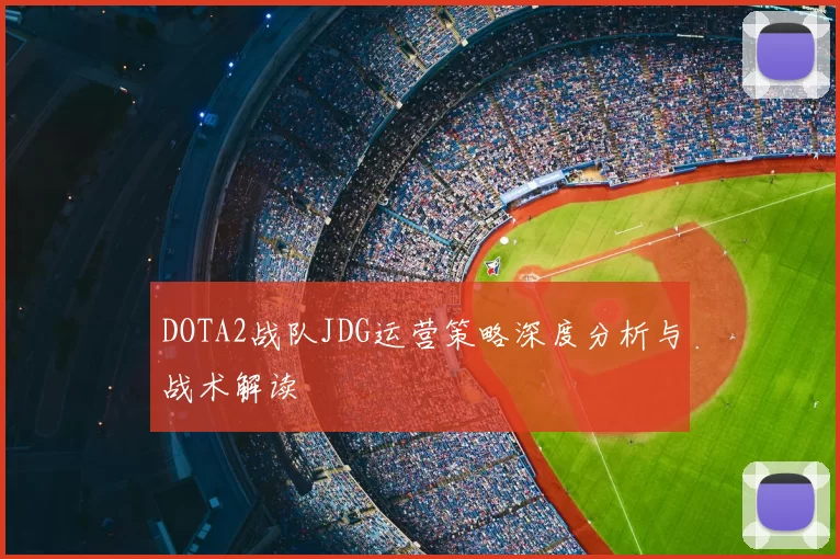 DOTA2战队JDG运营策略深度分析与战术解读