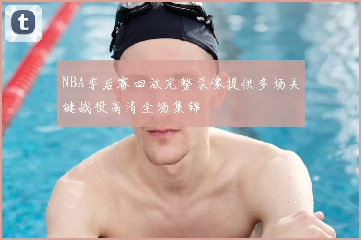 NBA季后赛回放完整录像提供多场关键战役高清全场集锦