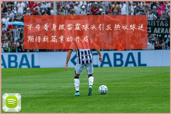 字母哥身披雷霆球衣引发热议球迷期待新篇章的开启