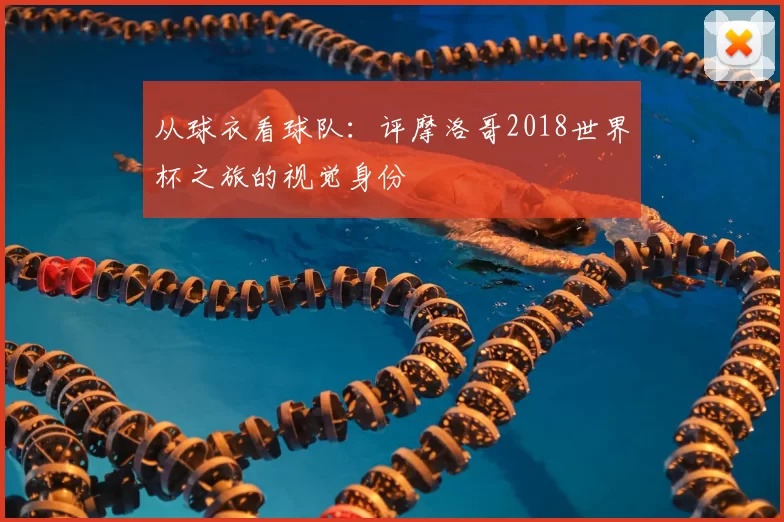 从球衣看球队:评摩洛哥2018世界杯之旅的视觉身份