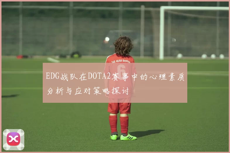 EDG战队在DOTA2赛事中的心理素质分析与应对策略探讨