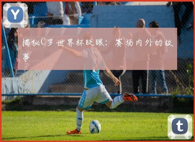 揭秘C罗世界杯眨眼:赛场内外的故事