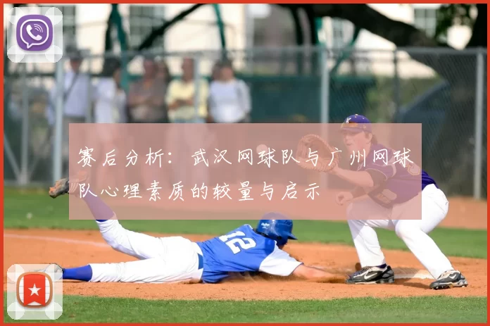 赛后分析：武汉网球队与广州网球队心理素质的较量与启示