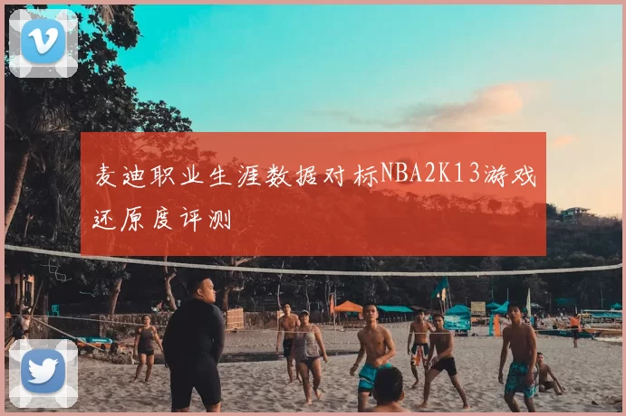 麦迪职业生涯数据对标NBA2K13游戏还原度评测