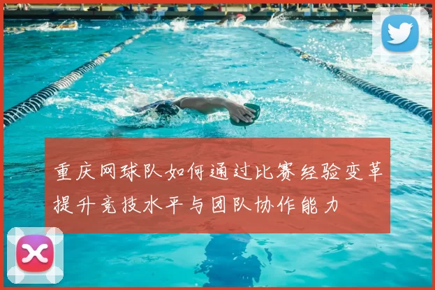 重庆网球队如何通过比赛经验变革提升竞技水平与团队协作能力