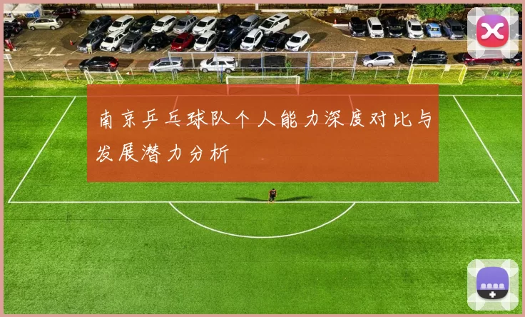 南京乒乓球队个人能力深度对比与发展潜力分析