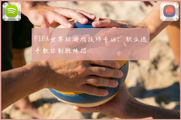 FIFA世界杯游戏技巧专访：职业选手教你制胜绝招
