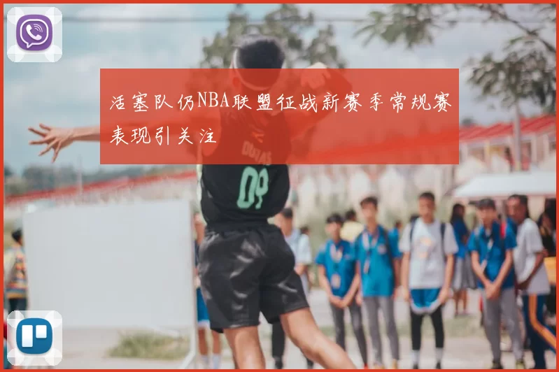 活塞队仍NBA联盟征战新赛季常规赛表现引关注