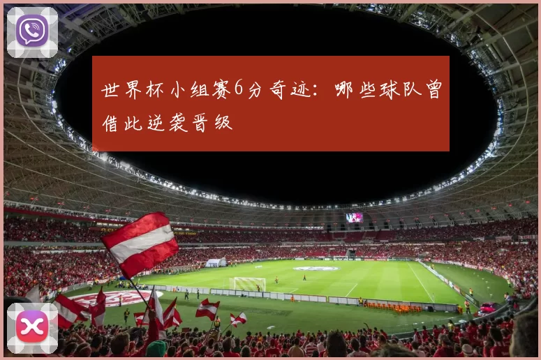 世界杯小组赛6分奇迹：哪些球队曾借此逆袭晋级
