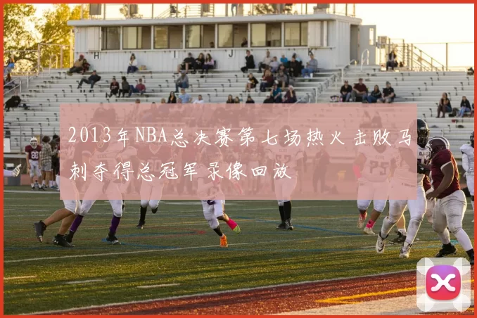 2013年NBA总决赛第七场热火击败马刺夺得总冠军录像回放