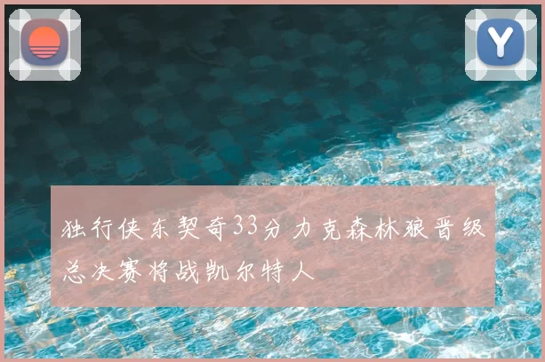 独行侠东契奇33分力克森林狼晋级总决赛将战凯尔特人