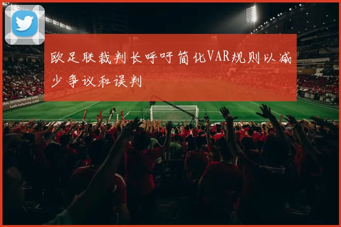 欧足联裁判长呼吁简化VAR规则以减少争议和误判